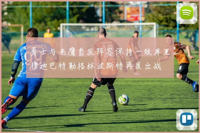 勇士与老鹰首发阵容保持一致库里穆迪巴特勒格林波斯特再度出战