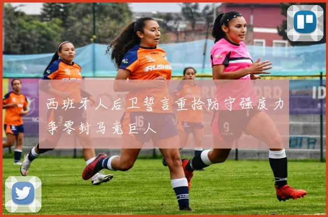 西班牙人后卫誓言重拾防守强度力争零封马竞巨人