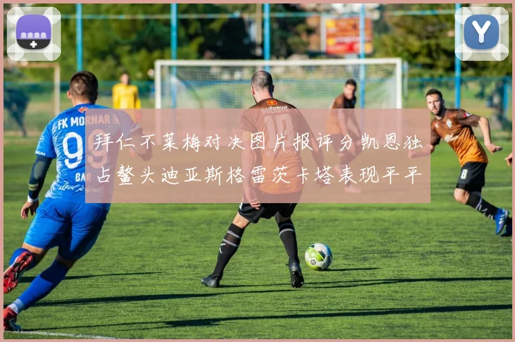 拜仁不莱梅对决图片报评分凯恩独占鳌头迪亚斯格雷茨卡塔表现平平