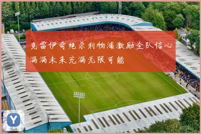 克雷伊奇绝杀利物浦激励全队信心满满未来充满无限可能