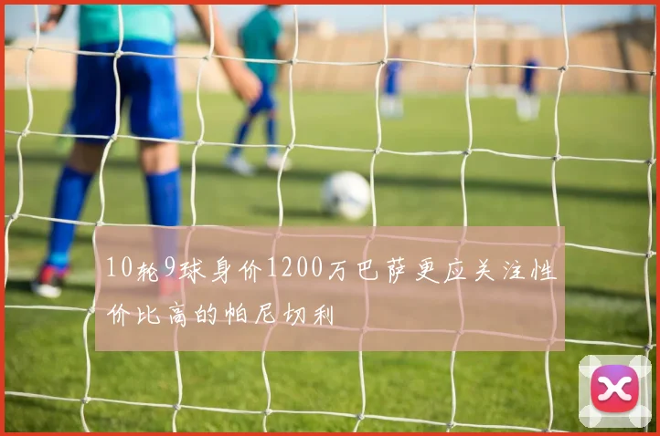 10轮9球身价1200万巴萨更应关注性价比高的帕尼切利