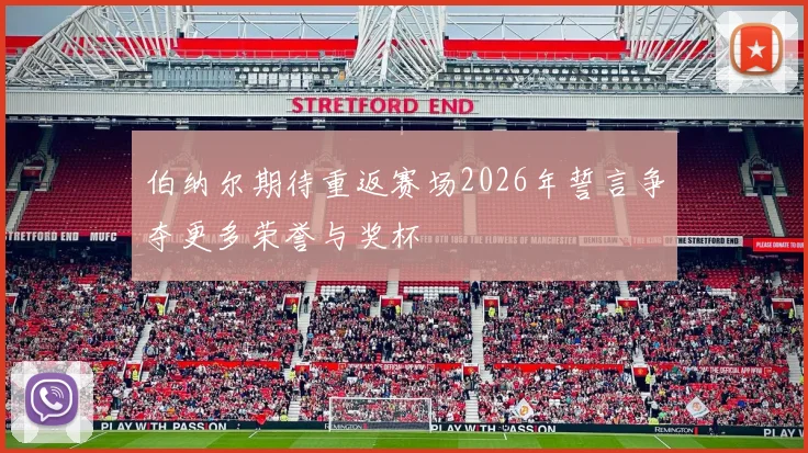 伯纳尔期待重返赛场2026年誓言争夺更多荣誉与奖杯