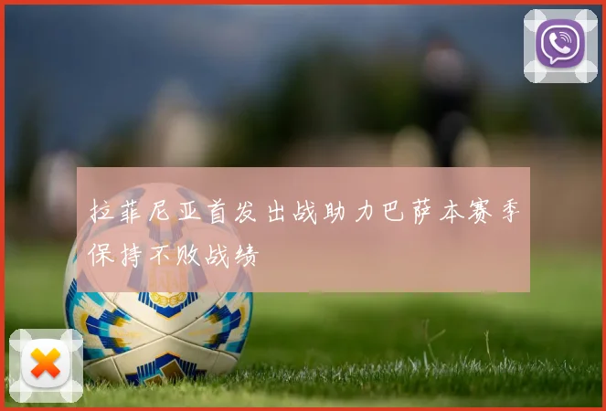 拉菲尼亚首发出战助力巴萨本赛季保持不败战绩