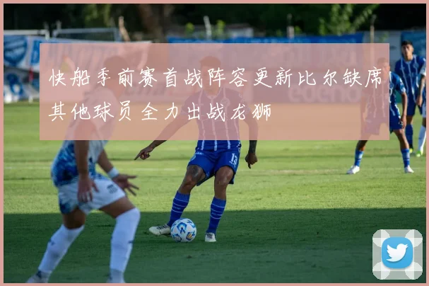 快船季前赛首战阵容更新比尔缺席其他球员全力出战龙狮