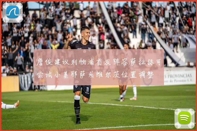 詹俊建议利物浦首发阵容萨拉赫可尝试小基耶萨或维尔茨位置调整