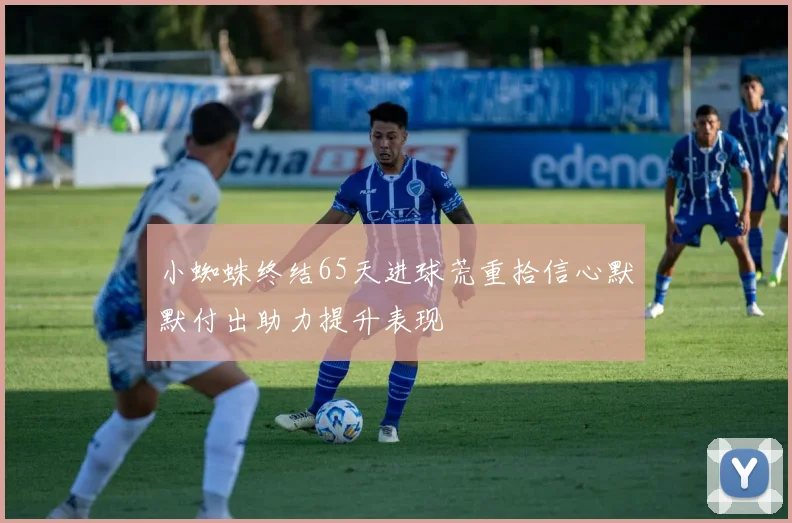 小蜘蛛终结65天进球荒重拾信心默默付出助力提升表现