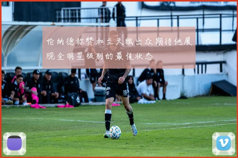 伦纳德称赞加兰天赋出众期待他展现全明星级别的最佳状态