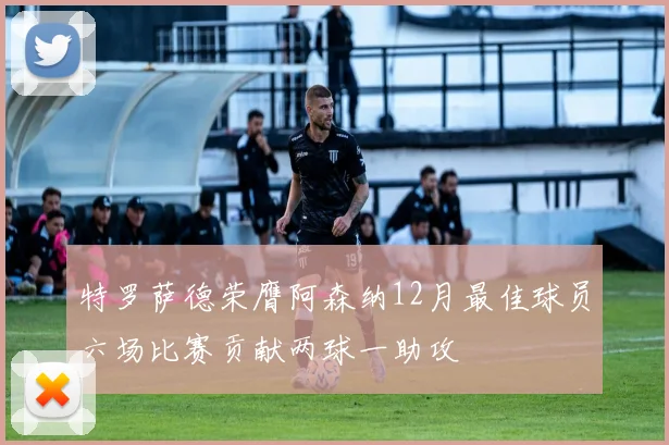 特罗萨德荣膺阿森纳12月最佳球员六场比赛贡献两球一助攻