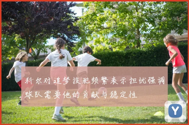 科尔对追梦技犯频繁表示担忧强调球队需要他的贡献与稳定性