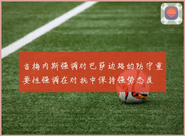 吉梅内斯强调对巴萨边路的防守重要性强调在对抗中保持强势态度