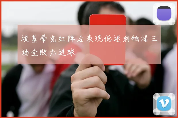埃基蒂克红牌后表现低迷利物浦三场全败无进球