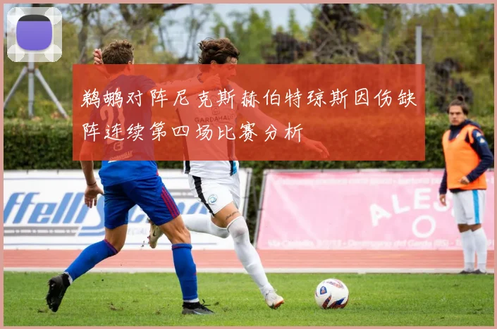 鹈鹕对阵尼克斯赫伯特琼斯因伤缺阵连续第四场比赛分析