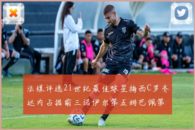 法媒评选21世纪最佳球星梅西C罗齐达内占据前三诺伊尔第五姆巴佩第十八