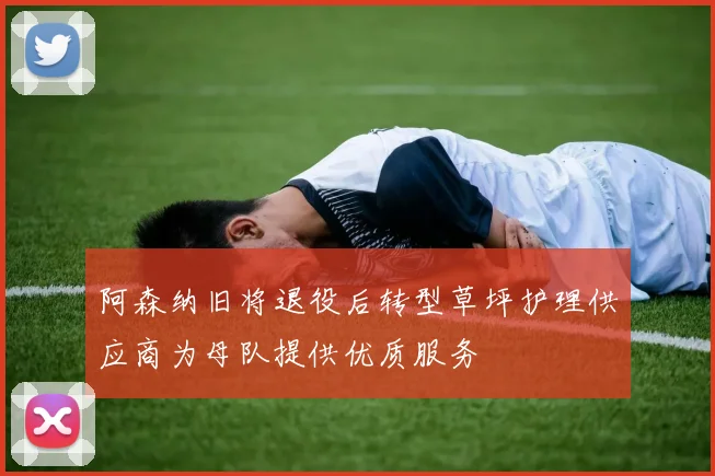 阿森纳旧将退役后转型草坪护理供应商为母队提供优质服务