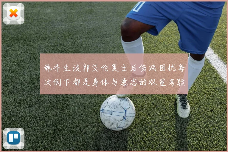 韩乔生谈郭艾伦复出后伤病困扰每次倒下都是身体与意志的双重考验