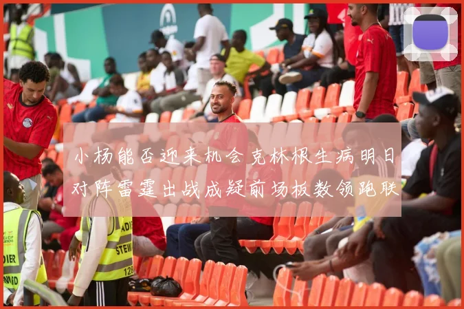小杨能否迎来机会克林根生病明日对阵雷霆出战成疑前场板数领跑联盟
